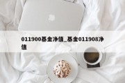 011900基金净值_基金011908净值