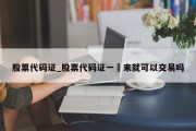 股票代码证_股票代码证一岀来就可以交易吗