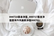 000718基金净值_000717基金净值查询今天最新净值008701