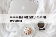 161026基金净值估算_161026基金今日估值