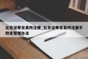 北京证券交易所注册_北京证券交易所注册不特定管理办法