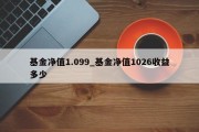 基金净值1.099_基金净值1026收益多少