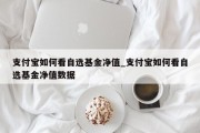 支付宝如何看自选基金净值_支付宝如何看自选基金净值数据