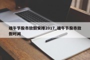 端午节股市放假安排2017_端午节股市放假时间