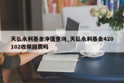 天弘永利基金净值查询_天弘永利基金420102收赎回费吗