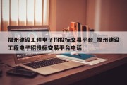 福州建设工程电子招投标交易平台_福州建设工程电子招投标交易平台电话