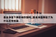 基金净值下降影响份额吗_基金净值降低了为什么还有收益