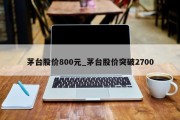 茅台股价800元_茅台股价突破2700