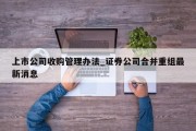 上市公司收购管理办法_证券公司合并重组最新消息