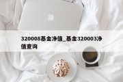 320008基金净值_基金320003净值查询