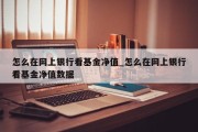 怎么在网上银行看基金净值_怎么在网上银行看基金净值数据