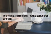 基金净值是经理随意定吗_基金净值是基金公司定的吗