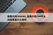 股票代码300044_股票代码300开头的股票是什么板块