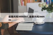 股票代码3000997_股票代码300001