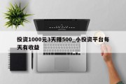 投资1000元3天赚500_小投资平台每天有收益