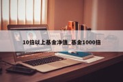 10倍以上基金净值_基金1000倍