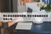 枣庄基金净值查询余额_枣庄市基础建设投资有限公司