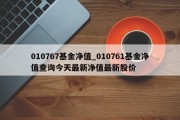 010767基金净值_010761基金净值查询今天最新净值最新股价