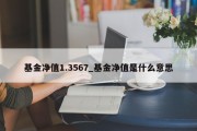 基金净值1.3567_基金净值是什么意思