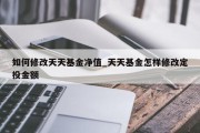 如何修改天天基金净值_天天基金怎样修改定投金额