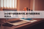 2019量子通信股票代码_量子通信股票龙头2019