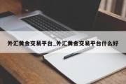 外汇黄金交易平台_外汇黄金交易平台什么好