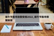 端午节股市放假安排2022_端午节股市假期安排