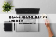 基金004117基金净值_基金011741净值是多少