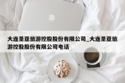 大连圣亚旅游控股股份有限公司_大连圣亚旅游控股股份有限公司电话