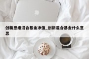 创新思维混合基金净值_创新混合基金什么意思