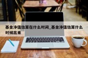 基金净值估算在什么时间_基金净值估算什么时候出来