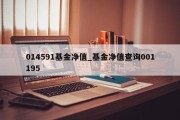 014591基金净值_基金净值查询001195