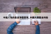 中国人保的基金净值查询_中国人保基金持股