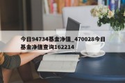 今日94734基金净值_470028今日基金净值查询162214