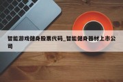 智能游戏健身股票代码_智能健身器材上市公司