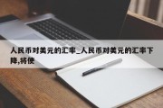 人民币对美元的汇率_人民币对美元的汇率下降,将使