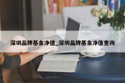 深圳品牌基金净值_深圳品牌基金净值查询