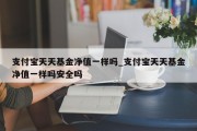 支付宝天天基金净值一样吗_支付宝天天基金净值一样吗安全吗