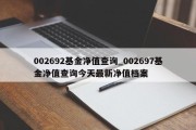 002692基金净值查询_002697基金净值查询今天最新净值档案