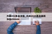 大成202基金净值_大成2020基金最新净值090006