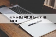 017416基金净值_基金001476最新净值