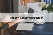 300547_300547东方财富股吧