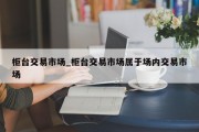 柜台交易市场_柜台交易市场属于场内交易市场