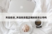 天信投资_天信投资是正规的投资公司吗