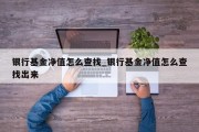 银行基金净值怎么查找_银行基金净值怎么查找出来