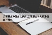 公募基金净值占比多少_公募基金每人的净值都一样吗