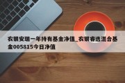 农银安瑞一年持有基金净值_农银睿选混合基金005815今日净值