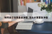 如何自己估算基金净值_怎么计算基金净值