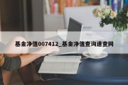 基金净值007412_基金净值查询速查网