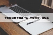 京东国际物流股票代码_京东物流公司股票